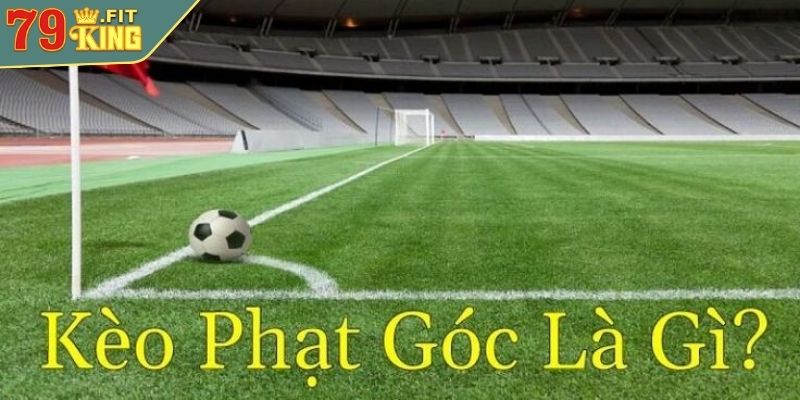 Kèo Phạt Góc 79KING - Hướng Dẫn Cách Đọc Và Chiến Thuật Chơi 2 Kèo phạt góc là gì?
